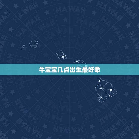 牛宝宝几点出生最好命，牛宝宝几月几日出生最好命