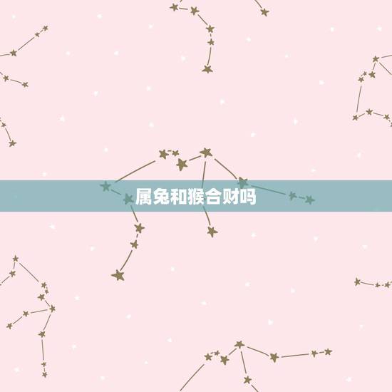 属兔和猴合财吗，属兔男与属猴女婚姻能长久吗