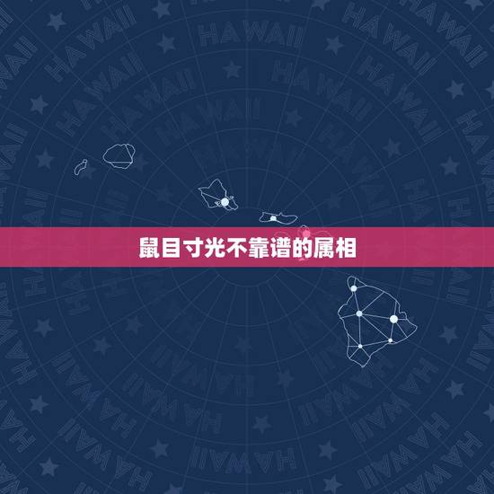 鼠目寸光不靠谱的属相,鼠目寸光看不远,代表哪个生肖? 鼠目寸光不靠谱的属相,鼠目寸光看不远,代表哪个生肖?