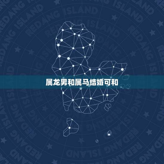 属龙男和属马结婚可和，男属龙与女属马婚配好不好