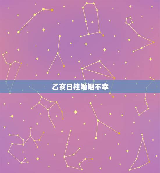 乙亥日柱婚姻不幸，癸亥日柱女婚姻不幸