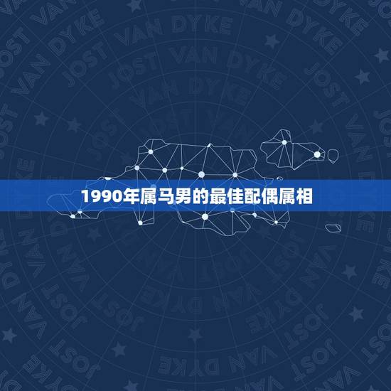 1990年属马男的最佳配偶属相,1990年出生的属马人的婚姻与命运? 1990年属马男的最佳配偶属相,1990年出生的属马人的婚姻与命运?