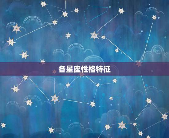 各星座性格特征,用2、3句话或成语描述每个星座的性格特点 各星座性格特征,用2、3句话或成语描述每个星座的性格特点