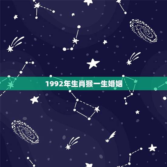 1992年生肖猴一生婚姻,属猴2022 年运势及运程 1992年生肖猴一生婚姻,属猴2022 年运势及运程