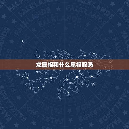 龙属相和什么属相配吗，侯属相和什么属相最配