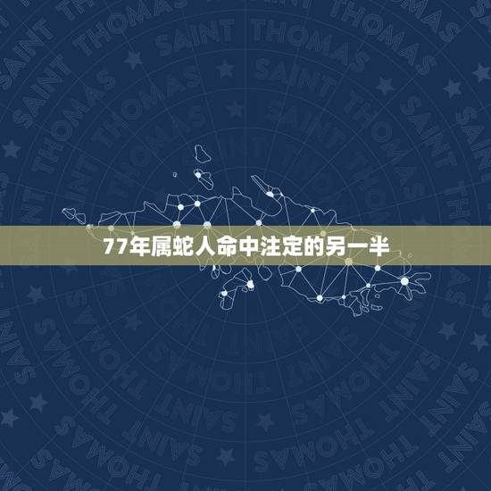 77年属蛇人命中注定的另一半,2001属蛇人命中注定的另一半 77年属蛇人命中注定的另一半,2001属蛇人命中注定的另一半