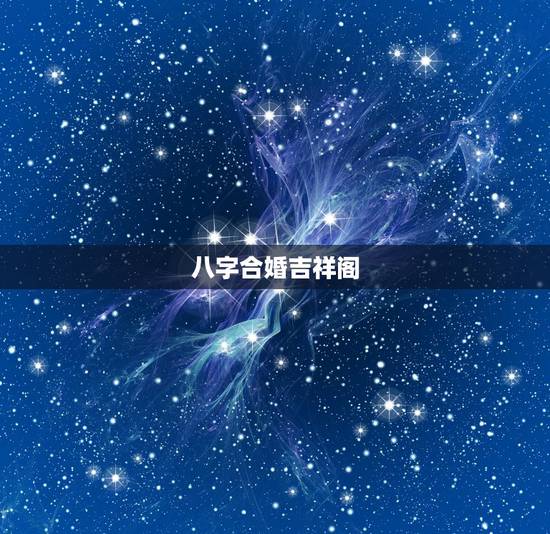 八字合婚吉祥阁,八字中星座的理论合八字合婚吉祥佛 八字合婚吉祥阁,八字中星座的理论合八字合婚吉祥佛