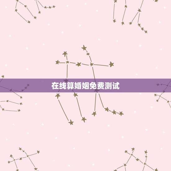在线算婚姻免费测试,免费测婚姻 在线算婚姻免费测试,免费测婚姻