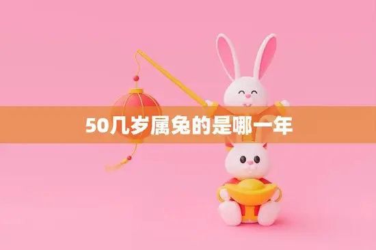 50几岁属兔的是哪一年(属兔人的年龄计算方法详解) 50几岁属兔的是哪一年(属兔人的年龄计算方法详解)