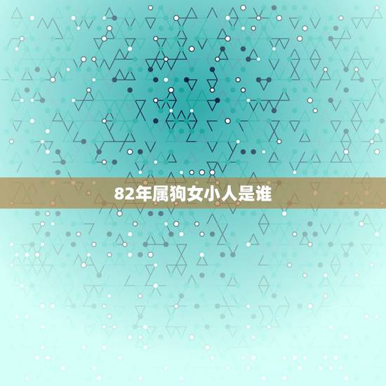 82年属狗女小人是谁，82年属狗白羊座女的是什么命