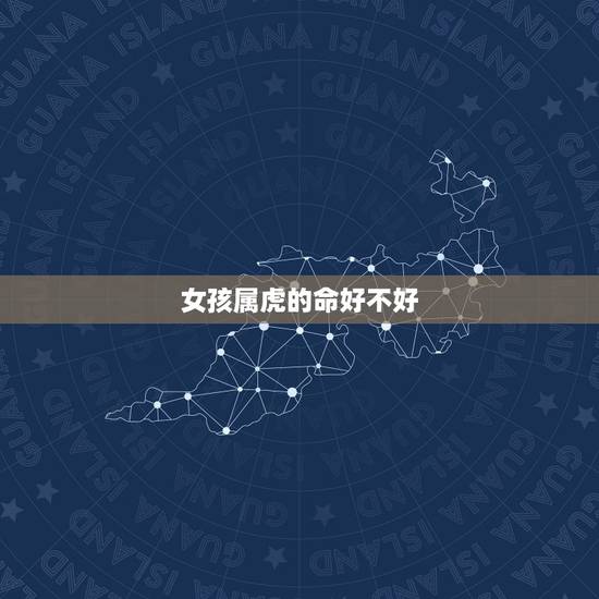 女孩属虎的命好不好，属虎的女人几月会克夫