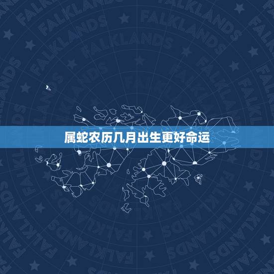 属蛇农历几月出生更好命运,属蛇几点出生更好命运 属蛇农历几月出生更好命运,属蛇几点出生更好命运