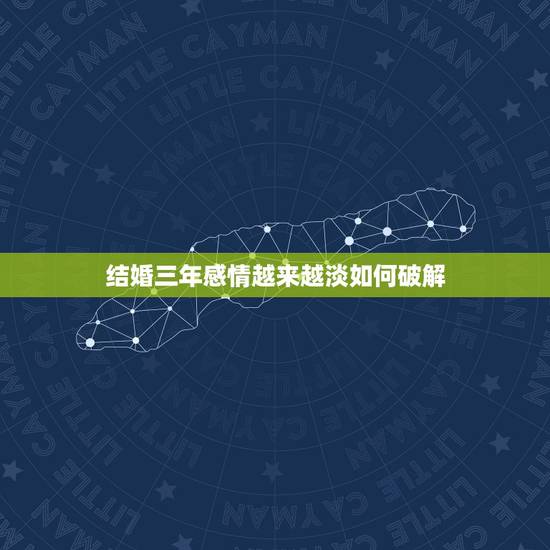 结婚三年感情越来越淡如何破解,结婚3年了,夫妻感情越来越淡,怎么办 结婚三年感情越来越淡如何破解,结婚3年了,夫妻感情越来越淡,怎么办