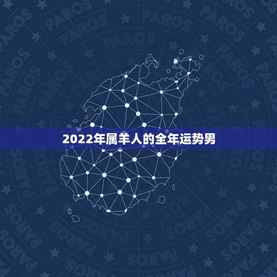 2022年属羊人的全年运势男,2022年12生肖运势解析 2022年属羊人的全年运势男,2022年12生肖运势解析