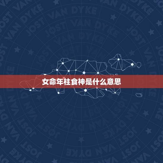 女命年柱食神是什么意思，女命有食神一定生女儿吗
