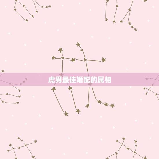 虎男最佳婚配的属相，86年虎男最佳婚配