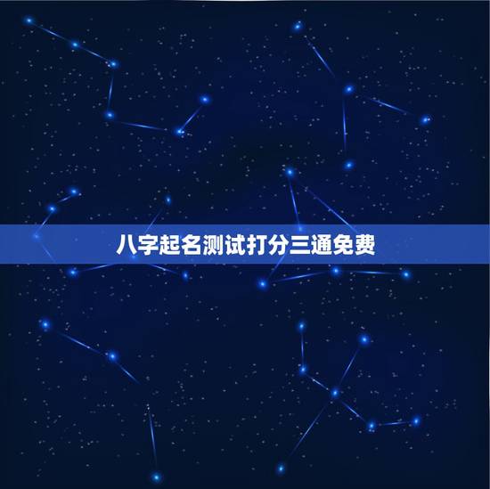 八字起名测试打分三通免费,名字测试打分最准确生辰八字 八字起名测试打分三通免费,名字测试打分最准确生辰八字
