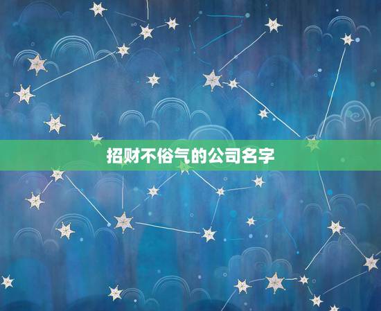 招财不俗气的公司名字，聚财三个字公司名字