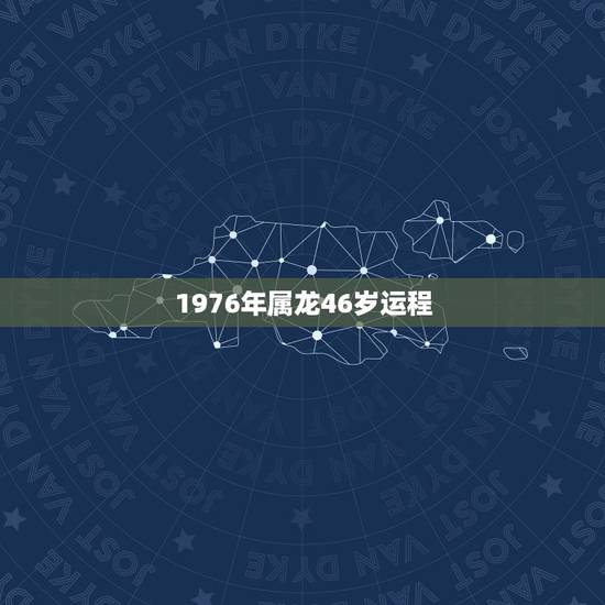 1976年属龙46岁运程,属龙人1976年6月23日生一生运势 1976年属龙46岁运程,属龙人1976年6月23日生一生运势
