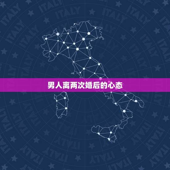 男人离两次婚后的心态,男人离过两次婚怎么看待 男人离两次婚后的心态,男人离过两次婚怎么看待