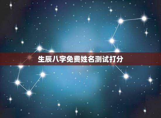 生辰八字免费姓名测试打分，免费姓名生辰八字测算