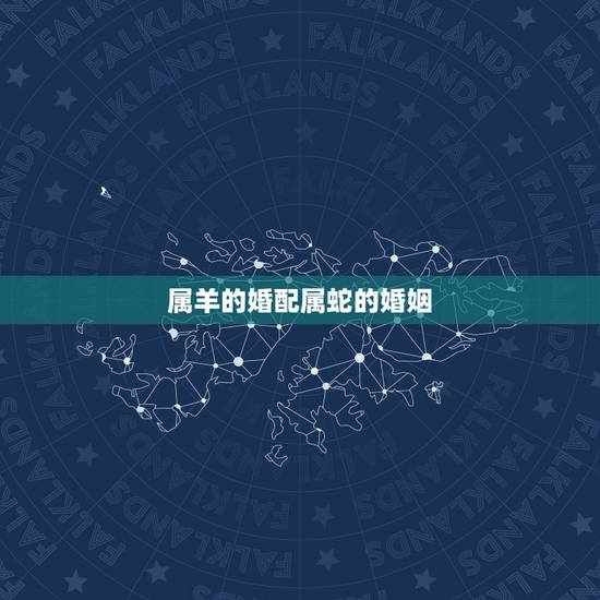 属羊的婚配属蛇的婚姻，羊和蛇属相相配好吗
