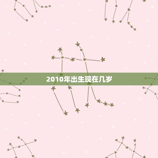 2010年出生现在几岁，2010年10月13日出生是什么星座