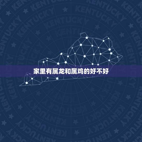 家里有属龙和属鸡的好不好,属鸡人为什么喜欢属龙人 家里有属龙和属鸡的好不好,属鸡人为什么喜欢属龙人