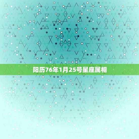 阳历76年1月25号星座属相，1976年农历1月25日属龙是什么星座？