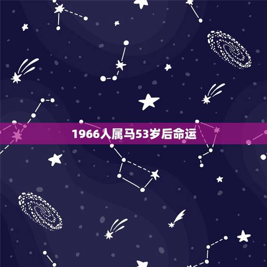 1966人属马53岁后命运,1966年属马的男人一生 1966人属马53岁后命运,1966年属马的男人一生