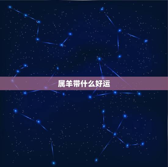属羊带什么好运,属羊适合带黄金吗 属羊带什么好运,属羊适合带黄金吗