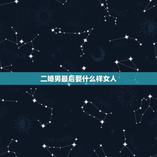 二婚男最后娶什么样女人,离异男再婚会选什么样的女人 二婚男最后娶什么样女人,离异男再婚会选什么样的女人