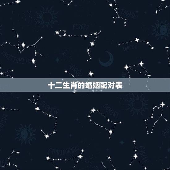 十二生肖的婚姻配对表,生肖配对查询表 十二生肖的婚姻配对表,生肖配对查询表