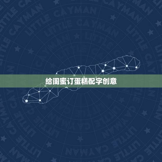 给闺蜜订蛋糕配字创意，生糕上面写什么字，比较有个性，有创意请大家用