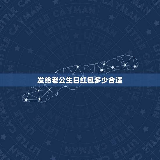 发给老公生日红包多少合适 适合给老公的红包数字