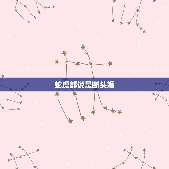 蛇虎都说是断头婚,蛇虎如刀错;蛇虎配婚如刀错,男女不合矛盾多,生儿养女 蛇虎都说是断头婚,蛇虎如刀错;蛇虎配婚如刀错,男女不合矛盾多,生儿养女