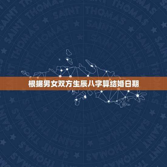 根据男女双方生辰八字算结婚日期,根据两个人的生辰八字,请帮忙算一下结婚 根据男女双方生辰八字算结婚日期,根据两个人的生辰八字,请帮忙算一下结婚
