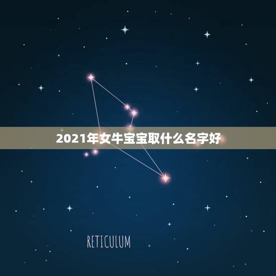 2021年女牛宝宝取什么名字好，牛年宝宝名字大全2021有寓意