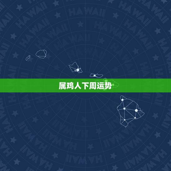 属鸡人下周运势,属鸡人今日运气 属鸡人下周运势,属鸡人今日运气