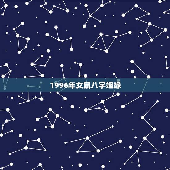 1996年女鼠八字姻缘,1996年女鼠的姻缘 1996年女鼠八字姻缘,1996年女鼠的姻缘