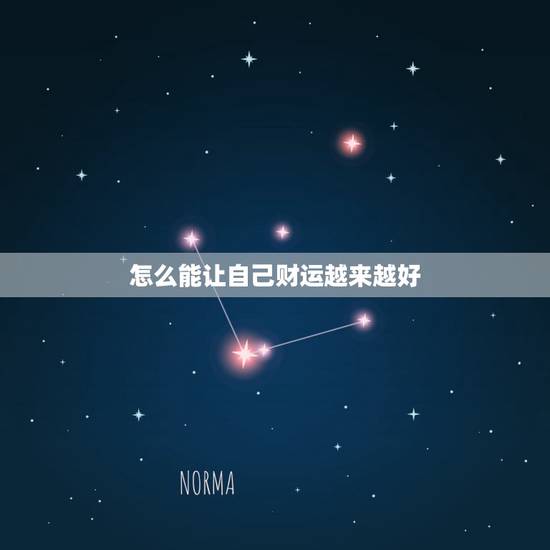 怎么能让自己财运越来越好,怎样能让自己的事业运气变好? 怎么能让自己财运越来越好,怎样能让自己的事业运气变好?