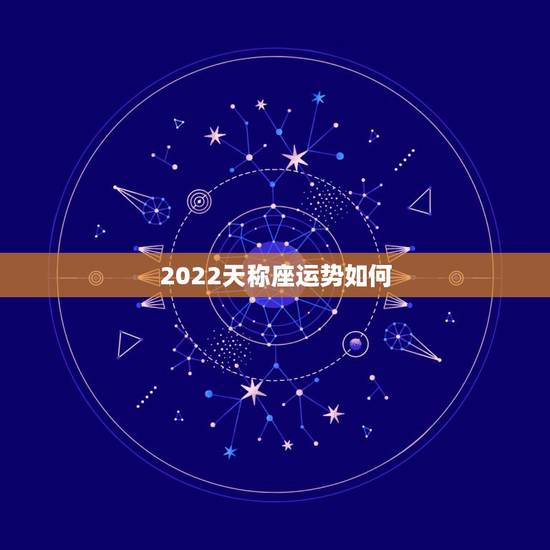 2022天称座运势如何,2011年天秤座运势如何? 2022天称座运势如何,2011年天秤座运势如何?