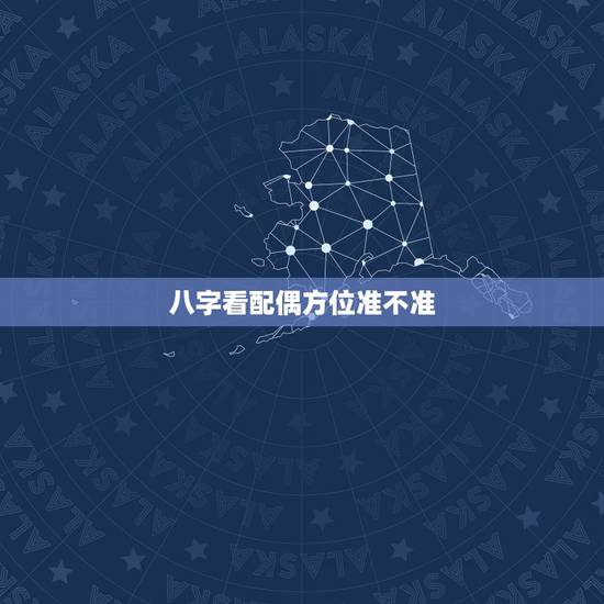 八字看配偶方位准不准,八字看配偶准不准,看完的进来验证一下 八字看配偶方位准不准,八字看配偶准不准,看完的进来验证一下