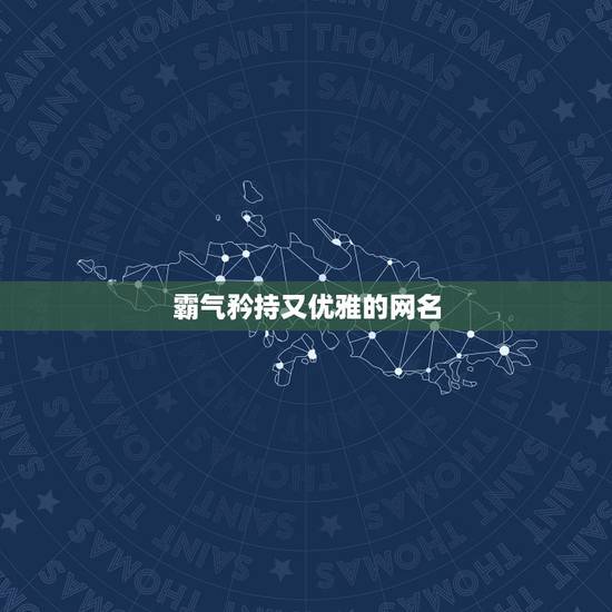 霸气矜持又优雅的网名，文雅又霸气的网名