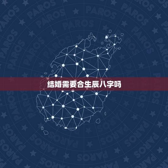 结婚需要合生辰八字吗，结婚要相信生辰八字吗 结婚合时辰八字，该不该相信
