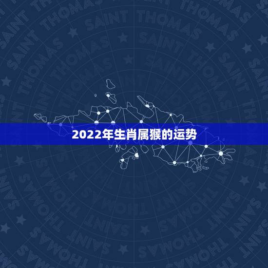 2022年生肖属猴的运势，2022年属猴人的运程