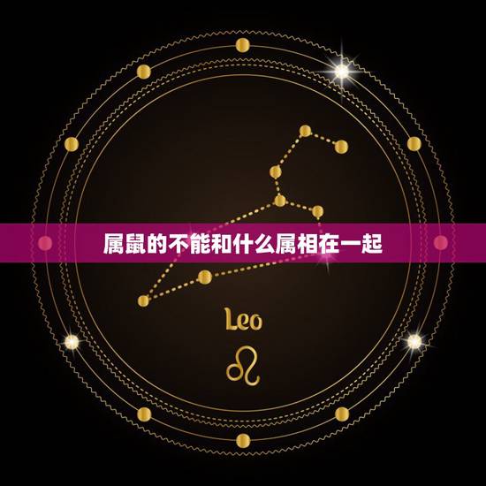 属鼠的不能和什么属相在一起，属鼠不能和什么生肖合作