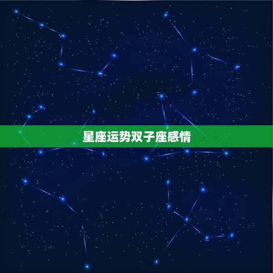 星座运势双子座感情，星座双子座今日运势