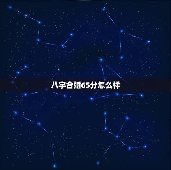 八字合婚65分怎么样，八字合婚得65分能在一起么？