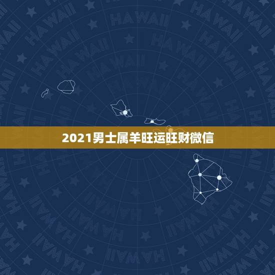 2021男士属羊旺运旺财微信,今年属羊的财运和运气如何2021 2021男士属羊旺运旺财微信,今年属羊的财运和运气如何2021